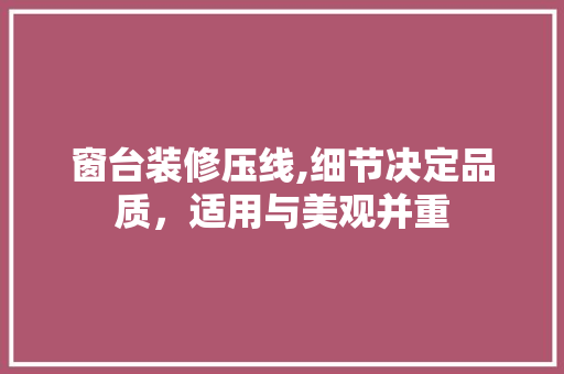 窗台装修压线,细节决定品质，适用与美观并重