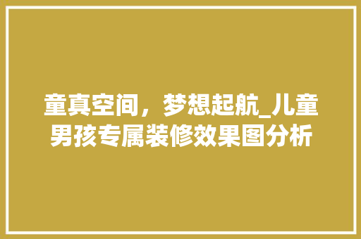 童真空间，梦想起航_儿童男孩专属装修效果图分析
