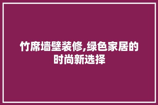 竹席墙壁装修,绿色家居的时尚新选择