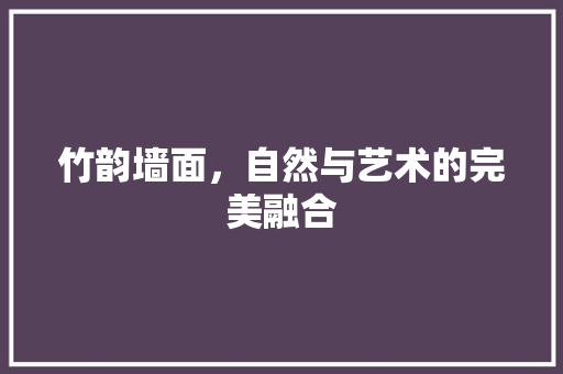 竹韵墙面，自然与艺术的完美融合