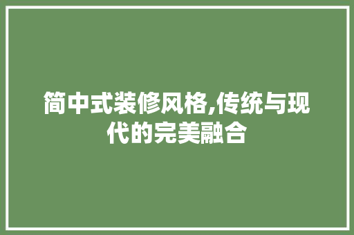 简中式装修风格,传统与现代的完美融合
