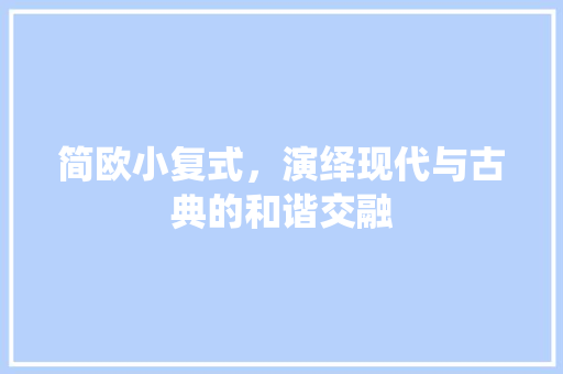 简欧小复式，演绎现代与古典的和谐交融