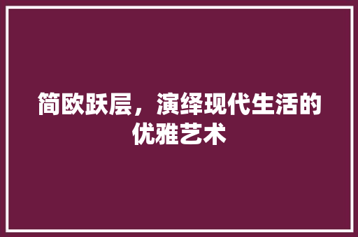 简欧跃层，演绎现代生活的优雅艺术