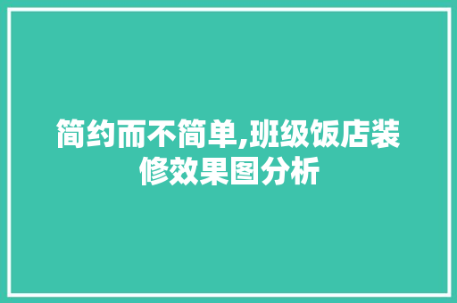 简约而不简单,班级饭店装修效果图分析
