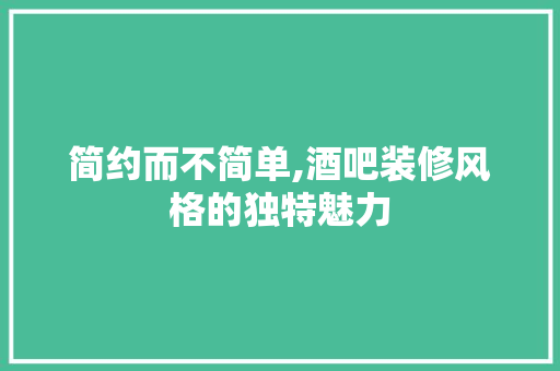 简约而不简单,酒吧装修风格的独特魅力