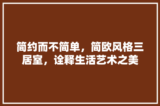 简约而不简单，简欧风格三居室，诠释生活艺术之美