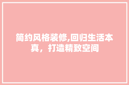简约风格装修,回归生活本真，打造精致空间