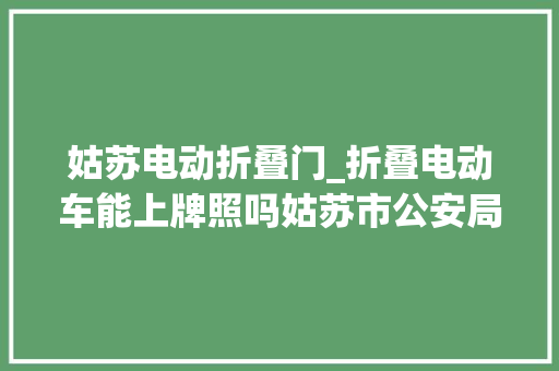 姑苏电动折叠门_折叠电动车能上牌照吗姑苏市公安局相符标准即可