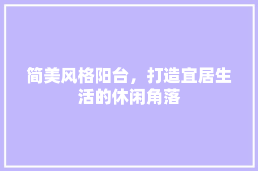 简美风格阳台，打造宜居生活的休闲角落