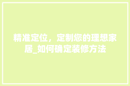 精准定位，定制您的理想家居_如何确定装修方法