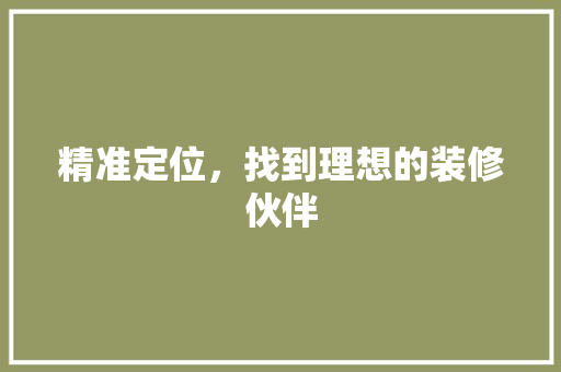 精准定位，找到理想的装修伙伴
