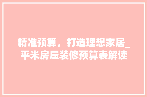 精准预算，打造理想家居_平米房屋装修预算表解读
