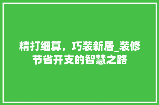 精打细算，巧装新居_装修节省开支的智慧之路