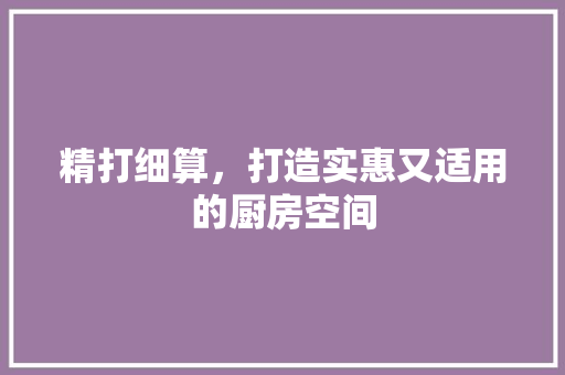 精打细算，打造实惠又适用的厨房空间