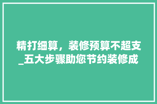 精打细算，装修预算不超支_五大步骤助您节约装修成本