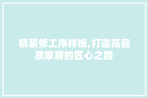 精装修工序样板,打造高品质家居的匠心之路
