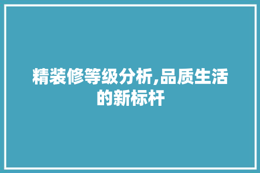 精装修等级分析,品质生活的新标杆