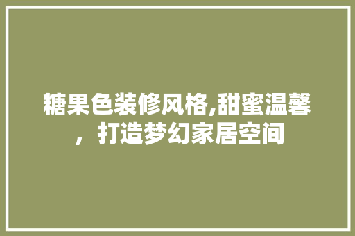 糖果色装修风格,甜蜜温馨，打造梦幻家居空间