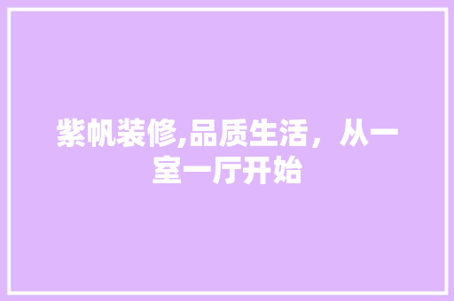 紫帆装修,品质生活，从一室一厅开始