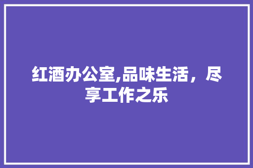 红酒办公室,品味生活，尽享工作之乐