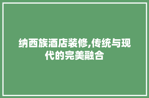 纳西族酒店装修,传统与现代的完美融合
