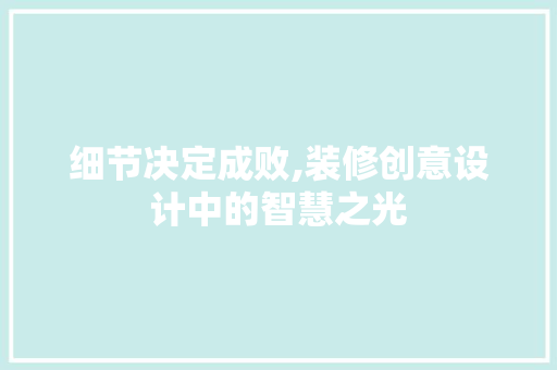 细节决定成败,装修创意设计中的智慧之光