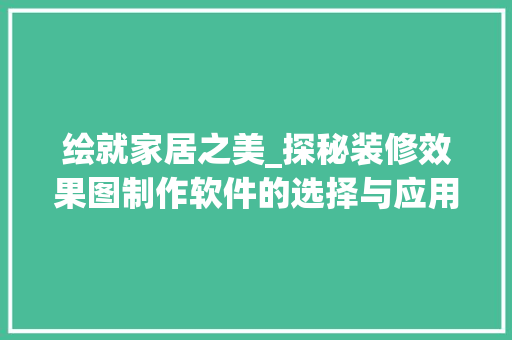 绘就家居之美_探秘装修效果图制作软件的选择与应用