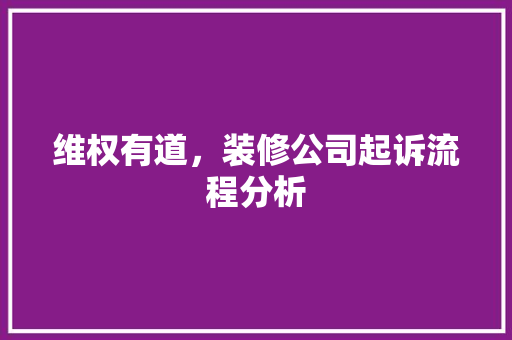 维权有道，装修公司起诉流程分析