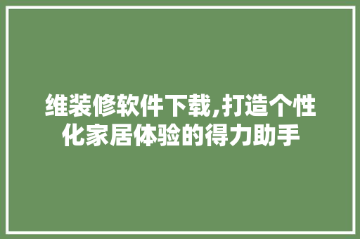 维装修软件下载,打造个性化家居体验的得力助手