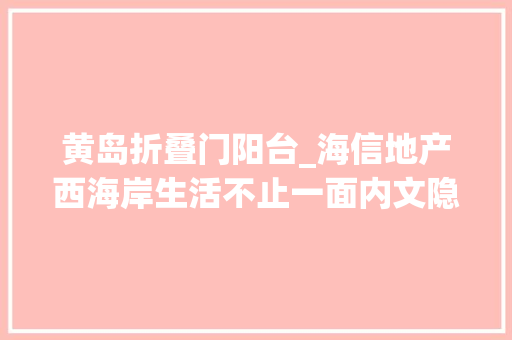 黄岛折叠门阳台_海信地产西海岸生活不止一面内文隐藏惊喜