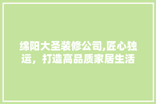 绵阳大圣装修公司,匠心独运，打造高品质家居生活