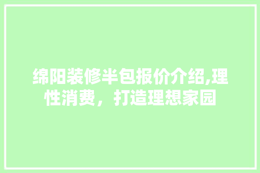 绵阳装修半包报价介绍,理性消费，打造理想家园