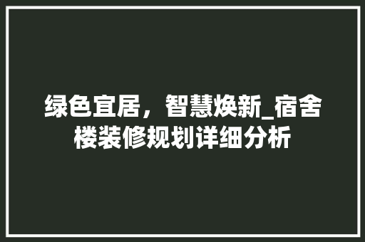 绿色宜居，智慧焕新_宿舍楼装修规划详细分析