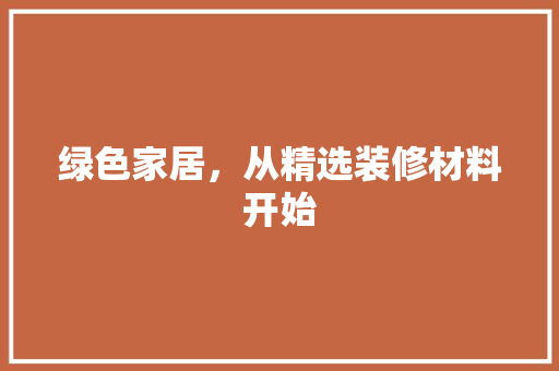 绿色家居，从精选装修材料开始
