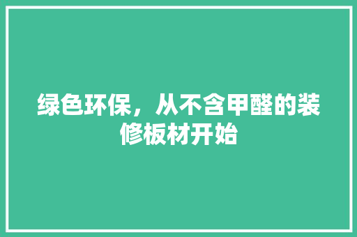 绿色环保，从不含甲醛的装修板材开始