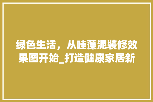 绿色生活，从哇藻泥装修效果图开始_打造健康家居新风尚