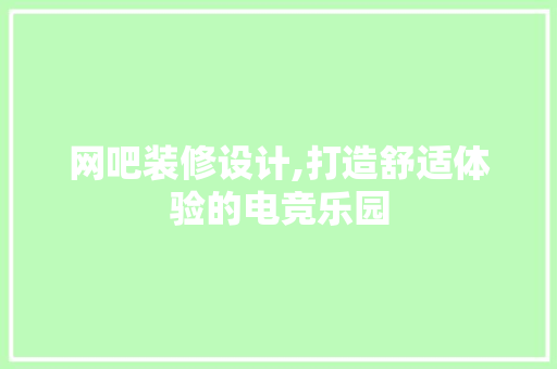 网吧装修设计,打造舒适体验的电竞乐园
