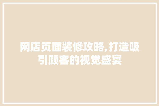网店页面装修攻略,打造吸引顾客的视觉盛宴