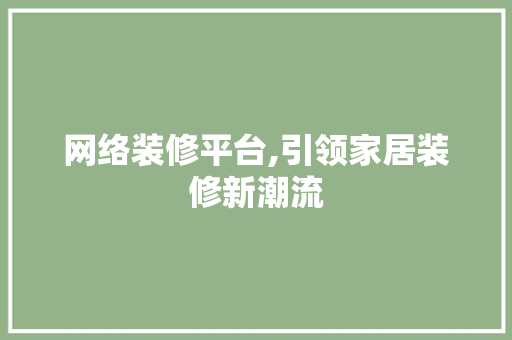 网络装修平台,引领家居装修新潮流