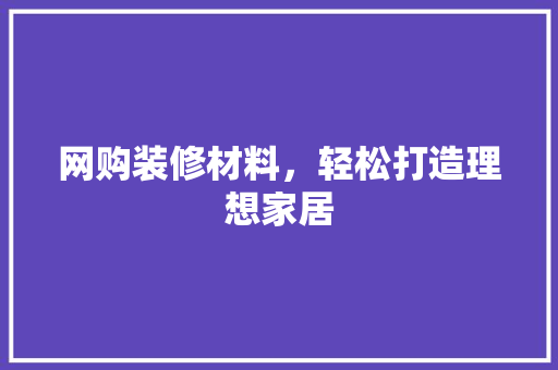 网购装修材料，轻松打造理想家居