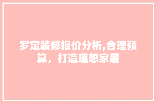 罗定装修报价分析,合理预算，打造理想家居