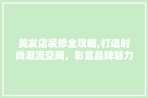 美发店装修全攻略,打造时尚潮流空间，彰显品牌魅力