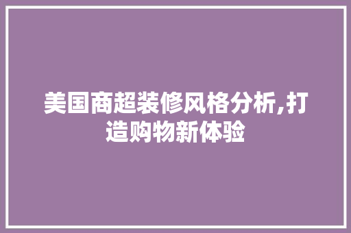 美国商超装修风格分析,打造购物新体验