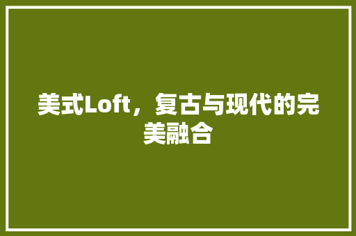 美式Loft，复古与现代的完美融合