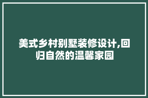美式乡村别墅装修设计,回归自然的温馨家园