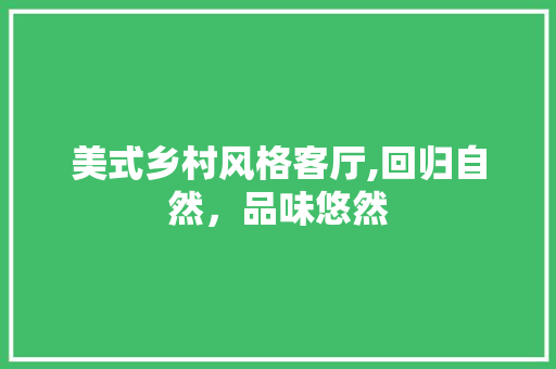 美式乡村风格客厅,回归自然，品味悠然