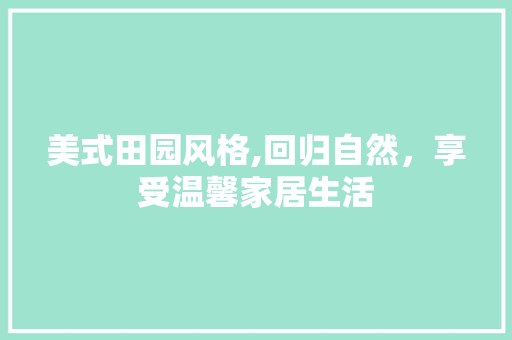 美式田园风格,回归自然，享受温馨家居生活