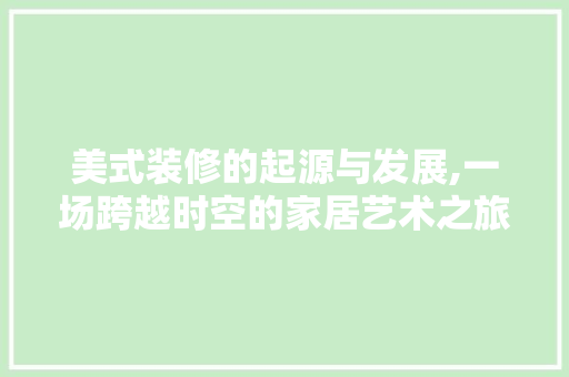 美式装修的起源与发展,一场跨越时空的家居艺术之旅