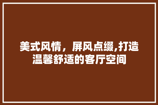 美式风情，屏风点缀,打造温馨舒适的客厅空间