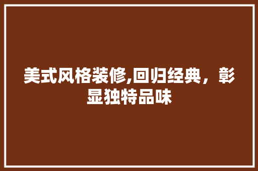 美式风格装修,回归经典，彰显独特品味
